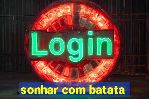 sonhar com batata